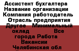 Ассистент бухгалтера › Название организации ­ Компания-работодатель › Отрасль предприятия ­ Другое › Минимальный оклад ­ 17 000 - Все города Работа » Вакансии   . Челябинская обл.,Еманжелинск г.